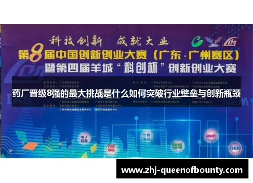 药厂晋级8强的最大挑战是什么如何突破行业壁垒与创新瓶颈 药厂晋级8强的最大挑战是什么如何突破行业壁垒与创新瓶颈