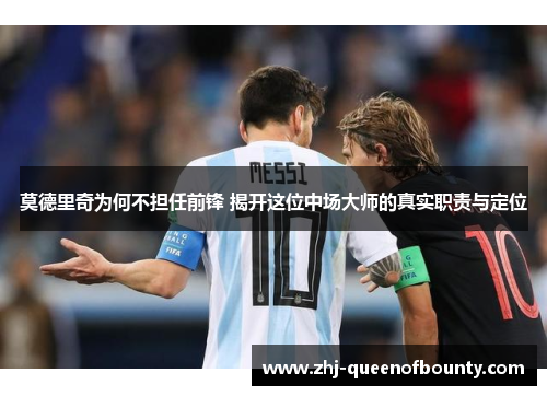 莫德里奇为何不担任前锋 揭开这位中场大师的真实职责与定位 莫德里奇为何不担任前锋 揭开这位中场大师的真实职责与定位