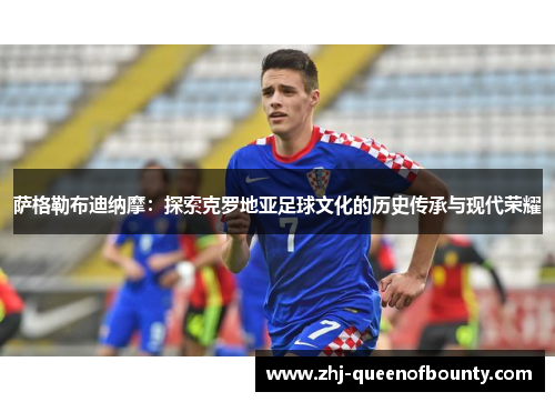 萨格勒布迪纳摩:探索克罗地亚足球文化的历史传承与现代荣耀 萨格勒布迪纳摩:探索克罗地亚足球文化的历史传承与现代荣耀