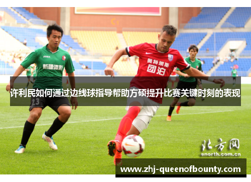 许利民如何通过边线球指导帮助方硕提升比赛关键时刻的表现 许利民如何通过边线球指导帮助方硕提升比赛关键时刻的表现