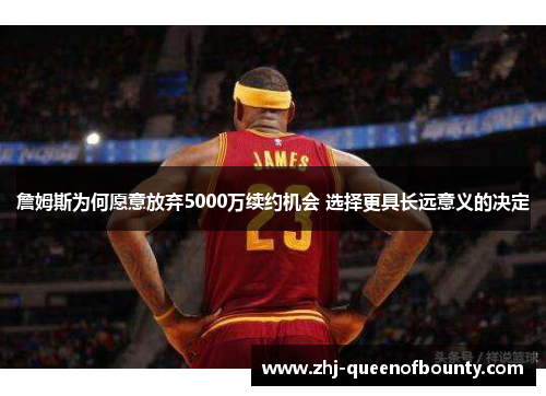 詹姆斯为何愿意放弃5000万续约机会 选择更具长远意义的决定 詹姆斯为何愿意放弃5000万续约机会 选择更具长远意义的决定