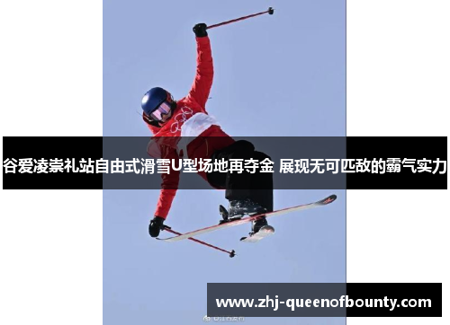 谷爱凌崇礼站自由式滑雪U型场地再夺金 展现无可匹敌的霸气实力 谷爱凌崇礼站自由式滑雪U型场地再夺金 展现无可匹敌的霸气实力