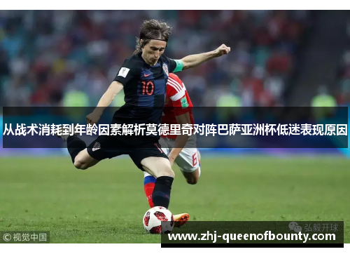 从战术消耗到年龄因素解析莫德里奇对阵巴萨亚洲杯低迷表现原因