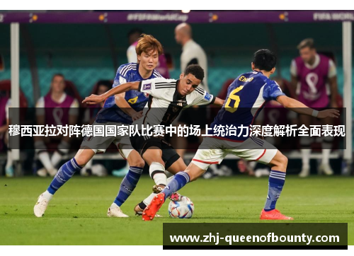 穆西亚拉对阵德国国家队比赛中的场上统治力深度解析全面表现