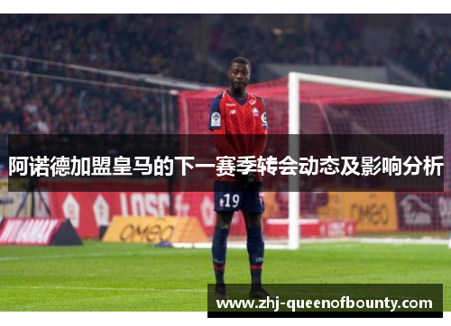 阿诺德加盟皇马的下一赛季转会动态及影响分析