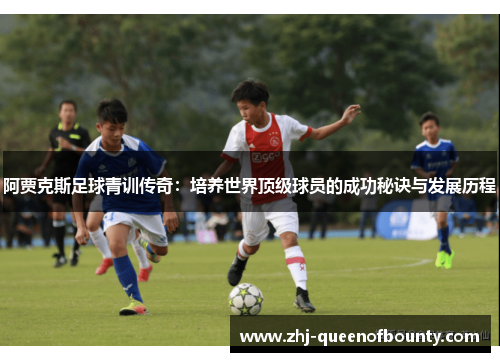 阿贾克斯足球青训传奇:培养世界顶级球员的成功秘诀与发展历程 阿贾克斯足球青训传奇:培养世界顶级球员的成功秘诀与发展历程