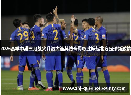 2026赛季中超三月战火升温大连英博奋勇取胜掀起北方足球新激情