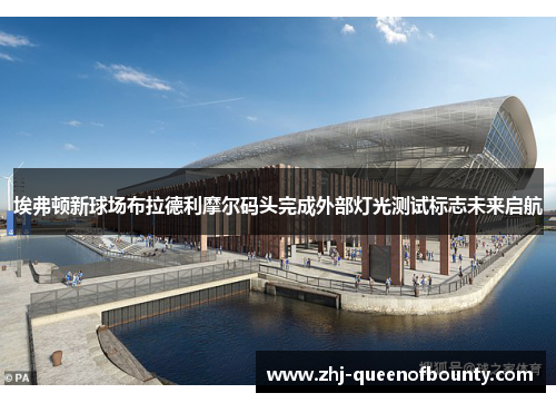 埃弗顿新球场布拉德利摩尔码头完成外部灯光测试标志未来启航