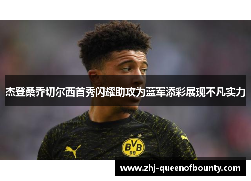杰登桑乔切尔西首秀闪耀助攻为蓝军添彩展现不凡实力
