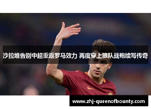 沙拉维告别中超重返罗马效力 再度穿上狼队战袍续写传奇