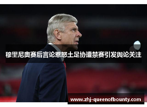穆里尼奥赛后言论惹怒土足协遭禁赛引发舆论关注