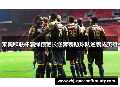 莱奥欧联杯演绎惊艳长途奔袭助球队逆袭成英雄