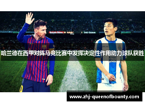 哈兰德在西甲对阵马竞比赛中发挥决定性作用助力球队获胜