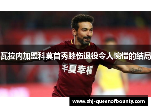 瓦拉内加盟科莫首秀膝伤退役令人惋惜的结局